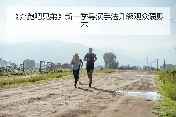 《奔跑吧兄弟》新一季导演手法升级观众褒贬不一
